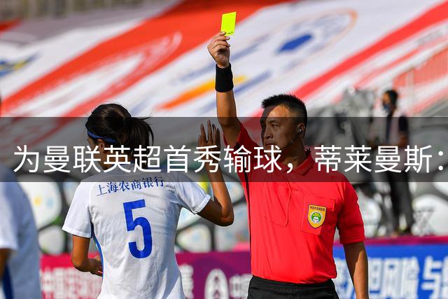 为曼联英超首秀输球，蒂莱曼斯：一场糟糕的表现无法定义整个赛季