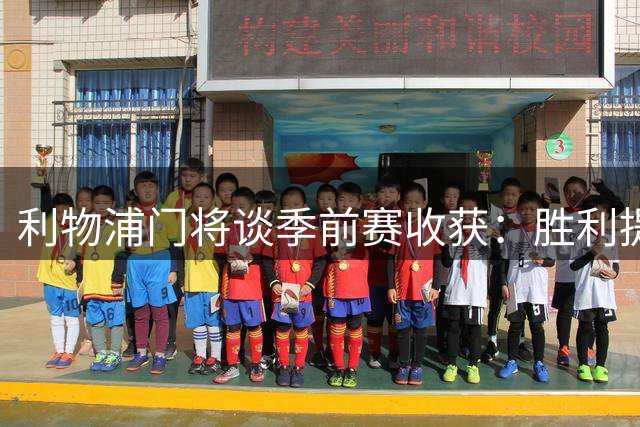 利物浦门将谈季前赛收获：胜利提振信心，新援表现亮眼