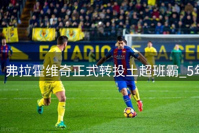 弗拉霍维奇正式转投土超班霸 5年长约加盟贝西克塔斯
