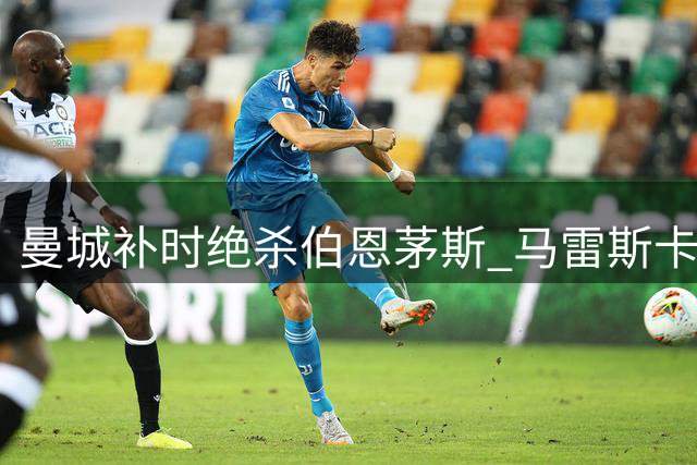 曼城补时绝杀伯恩茅斯 马雷斯卡首秀惊险取胜
