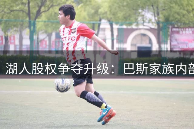 湖人股权争夺升级：巴斯家族内部矛盾公开化