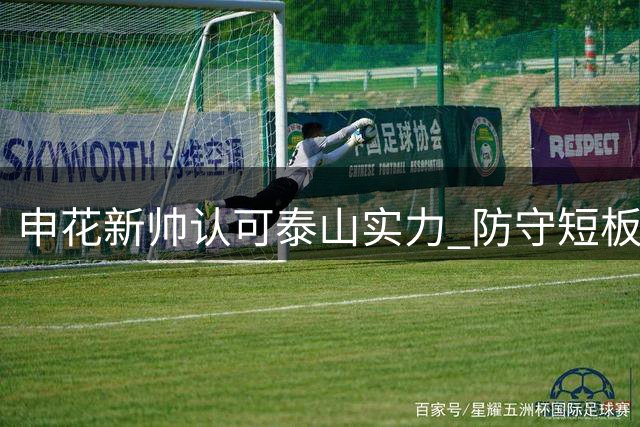 申花新帅认可泰山实力 防守短板亟待解决 李松益位置堪忧