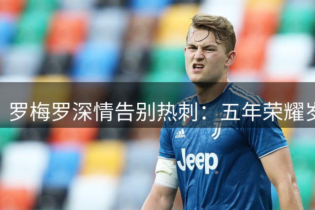 罗梅罗深情告别热刺：五年荣耀岁月永铭于心