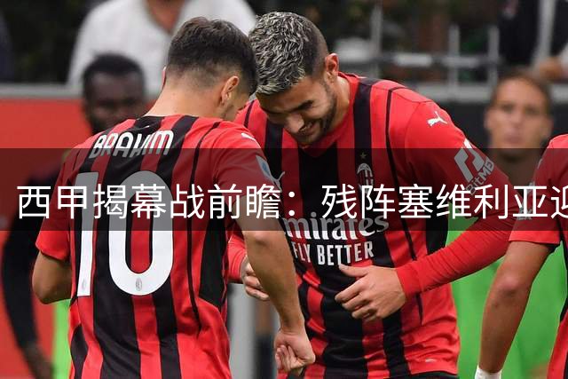 西甲揭幕战前瞻：残阵塞维利亚迎战来势汹汹巴列卡诺